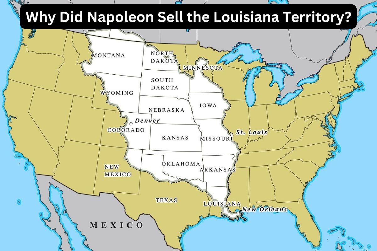 Why Did Napoleon Sell The Louisiana Territory Have Fun With History